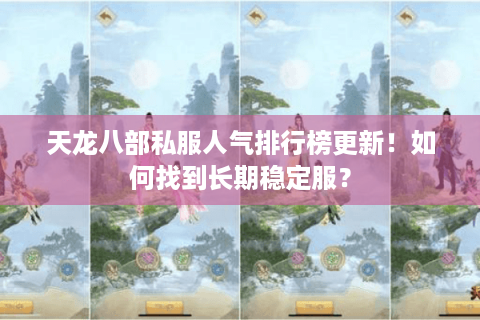 天龙八部私服人气排行榜更新！如何找到长期稳定服？