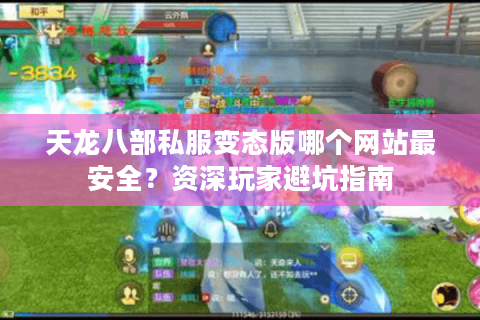 天龙八部私服变态版哪个网站最安全？资深玩家避坑指南