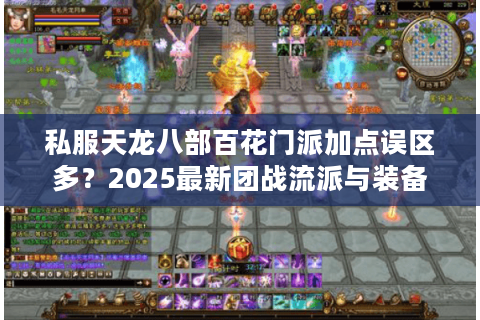 私服天龙八部百花门派加点误区多？2025最新团战流派与装备打造指南