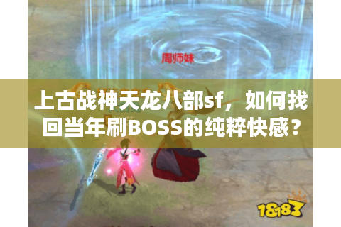 上古战神天龙八部sf，如何找回当年刷BOSS的纯粹快感？