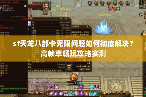 sf天龙八部卡无限问题如何彻底解决？高帧率畅玩攻略实测