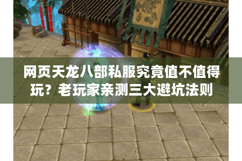 网页天龙八部私服究竟值不值得玩？老玩家亲测三大避坑法则