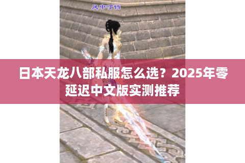 日本天龙八部私服怎么选？2025年零延迟中文版实测推荐