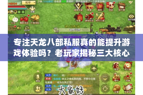专注天龙八部私服真的能提升游戏体验吗？老玩家揭秘三大核心优势