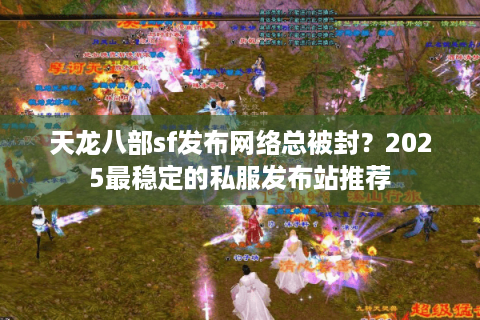 天龙八部sf发布网络总被封?2025最稳定的私服发布站推荐 天龙八部sf发布网络总被封?2025最稳定的私服发布站推荐