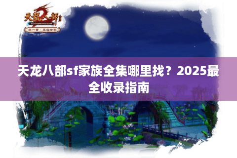 天龙八部sf家族全集哪里找？2025最全收录指南