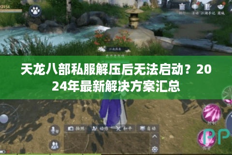 天龙八部私服解压后无法启动？2024年最新解决方案汇总