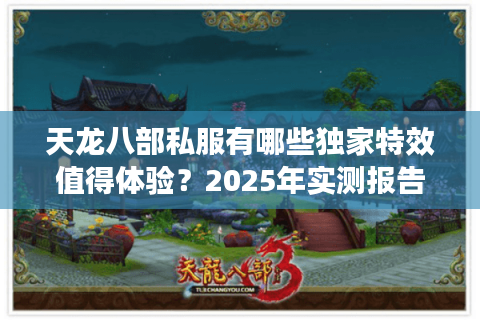 天龙八部私服有哪些独家特效值得体验？2025年实测报告