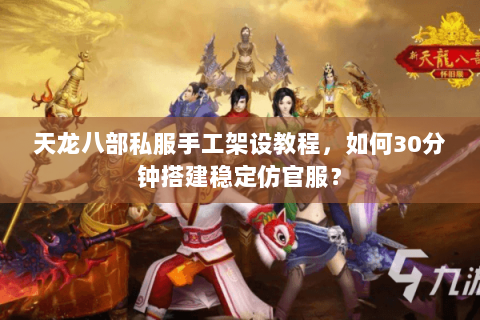 天龙八部私服手工架设教程，如何30分钟搭建稳定仿官服？