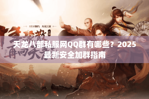 天龙八部私服网QQ群有哪些？2025最新安全加群指南