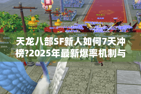 天龙八部SF新人如何7天冲榜?2025年最新爆率机制与PK技巧全解