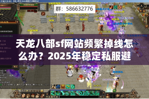 天龙八部sf网站频繁掉线怎么办？2025年稳定私服避坑指南