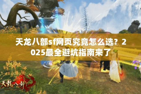 天龙八部sf网页究竟怎么选?2025最全避坑指南来了 天龙八部sf网页究竟怎么选?2025最全避坑指南来了