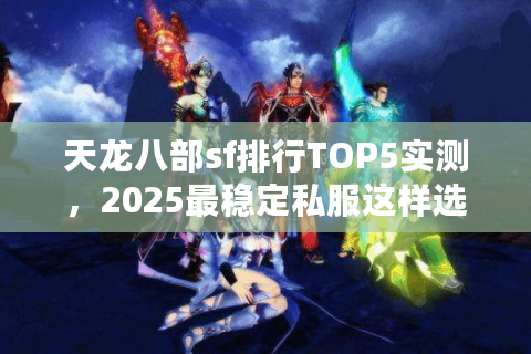 天龙八部sf排行TOP5实测,2025最稳定私服这样选不踩坑 天龙八部sf排行TOP5实测,2025最稳定私服这样选不踩坑