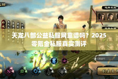 天龙八部公益私服网靠谱吗？2025零氪金私服真实测评