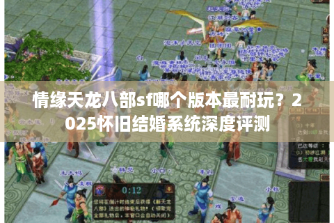 情缘天龙八部sf哪个版本最耐玩?2025怀旧结婚系统深度评测 情缘天龙八部sf哪个版本最耐玩?2025怀旧结婚系统深度评测