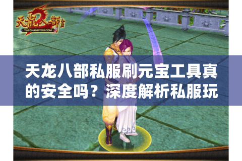 天龙八部私服刷元宝工具真的安全吗？深度解析私服玩家必读指南