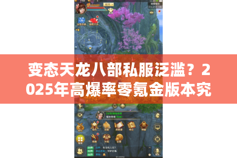 变态天龙八部私服泛滥？2025年高爆率零氪金版本究竟怎么选？