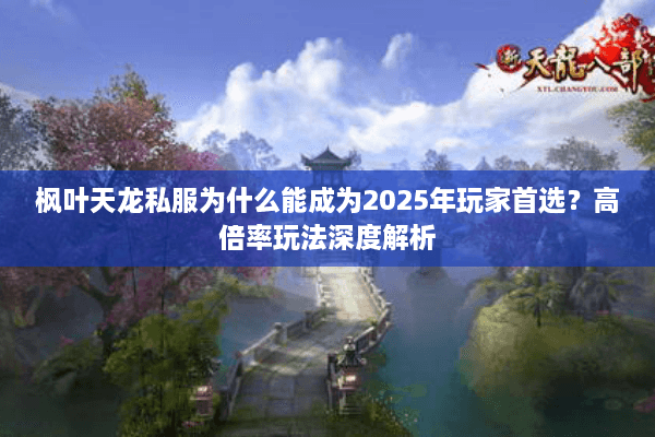 枫叶天龙私服为什么能成为2025年玩家首选?高倍率玩法深度解析 枫叶天龙私服为什么能成为2025年玩家首选?高倍率玩法深度解析