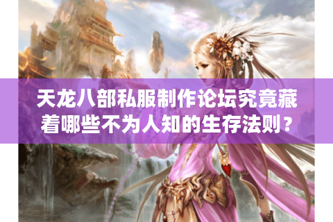 天龙八部私服制作论坛究竟藏着哪些不为人知的生存法则？