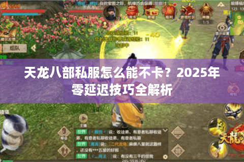 天龙八部私服怎么能不卡？2025年零延迟技巧全解析