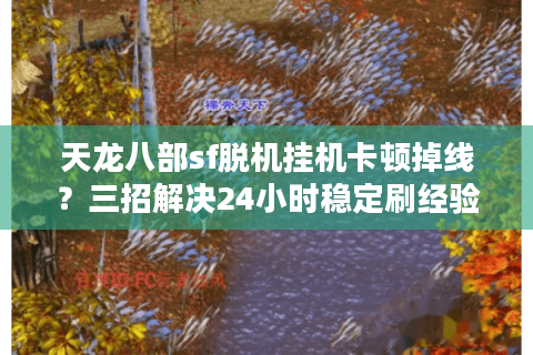 天龙八部sf脱机挂机卡顿掉线？三招解决24小时稳定刷经验
