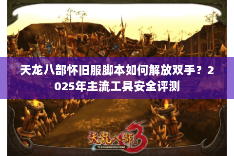 天龙八部怀旧服脚本如何解放双手？2025年主流工具安全评测
