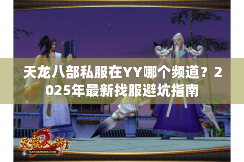 天龙八部私服在YY哪个频道？2025年最新找服避坑指南