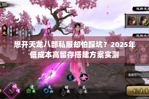 想开天龙八部私服却怕踩坑?2025年低成本高留存搭建方案实测 想开天龙八部私服却怕踩坑?2025年低成本高留存搭建方案实测