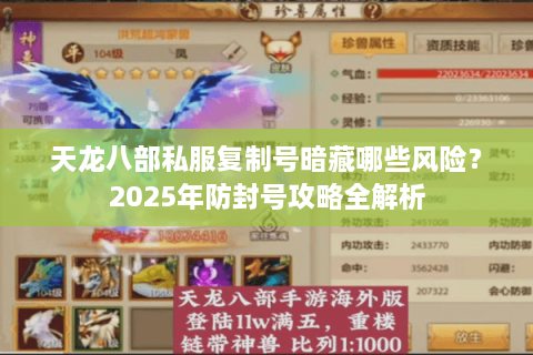 天龙八部私服复制号暗藏哪些风险？2025年防封号攻略全解析