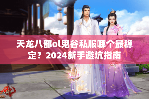 天龙八部ol鬼谷私服哪个最稳定？2024新手避坑指南