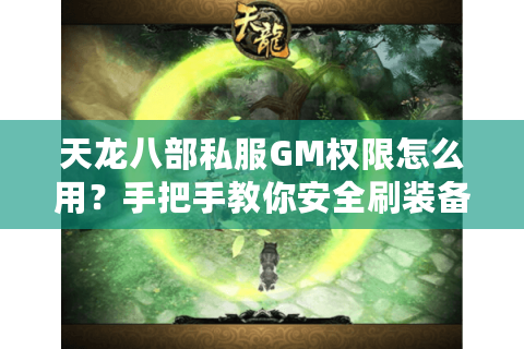 天龙八部私服GM权限怎么用？手把手教你安全刷装备调数据