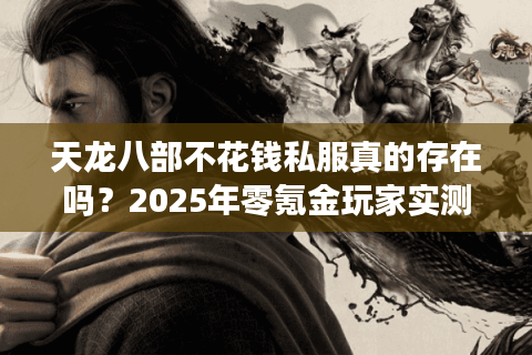天龙八部不花钱私服真的存在吗?2025年零氪金玩家实测报告 天龙八部不花钱私服真的存在吗?2025年零氪金玩家实测报告