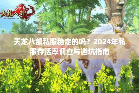 天龙八部私服稳定的吗?2024年私服存活率调查与避坑指南 天龙八部私服稳定的吗?2024年私服存活率调查与避坑指南