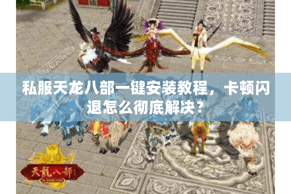 私服天龙八部一键安装教程，卡顿闪退怎么彻底解决？