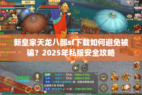 新皇家天龙八部sf下载如何避免被骗？2025年私服安全攻略