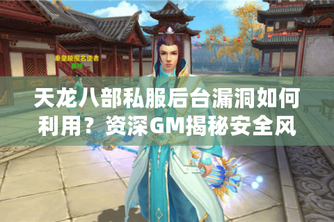 天龙八部私服后台漏洞如何利用？资深GM揭秘安全风险与正确玩法