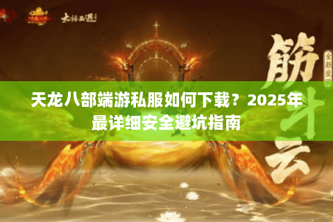 天龙八部端游私服如何下载？2025年最详细安全避坑指南