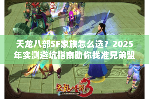 天龙八部SF家族怎么选？2025年实测避坑指南助你找准兄弟盟