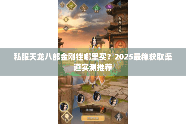 私服天龙八部金刚锉哪里买？2025最稳获取渠道实测推荐