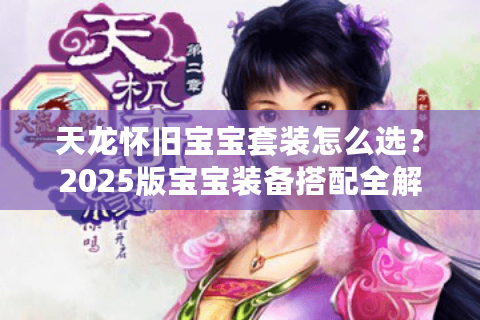 天龙怀旧宝宝套装怎么选？2025版宝宝装备搭配全解析