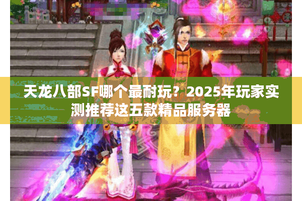 天龙八部SF哪个最耐玩？2025年玩家实测推荐这五款精品服务器