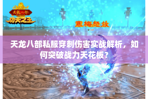 天龙八部私服穿刺伤害实战解析，如何突破战力天花板？
