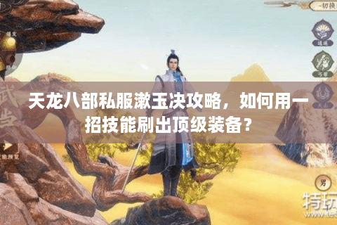 天龙八部私服漱玉决攻略，如何用一招技能刷出顶级装备？