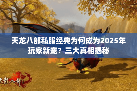 天龙八部私服经典为何成为2025年玩家新宠？三大真相揭秘