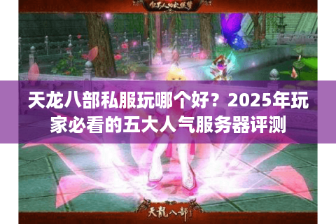 天龙八部私服玩哪个好？2025年玩家必看的五大人气服务器评测