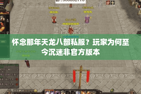 怀念那年天龙八部私服？玩家为何至今沉迷非官方版本