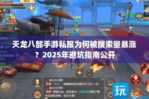 天龙八部手游私服为何被搜索量暴涨？2025年避坑指南公开