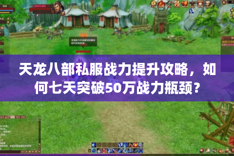 天龙八部私服战力提升攻略，如何七天突破50万战力瓶颈？