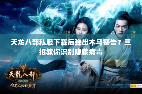 天龙八部私服下载后弹出木马警告？三招教你识别隐藏病毒